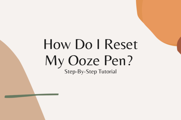 How Do I Reset My Ooze Pen? Step-By-Step Tutorial