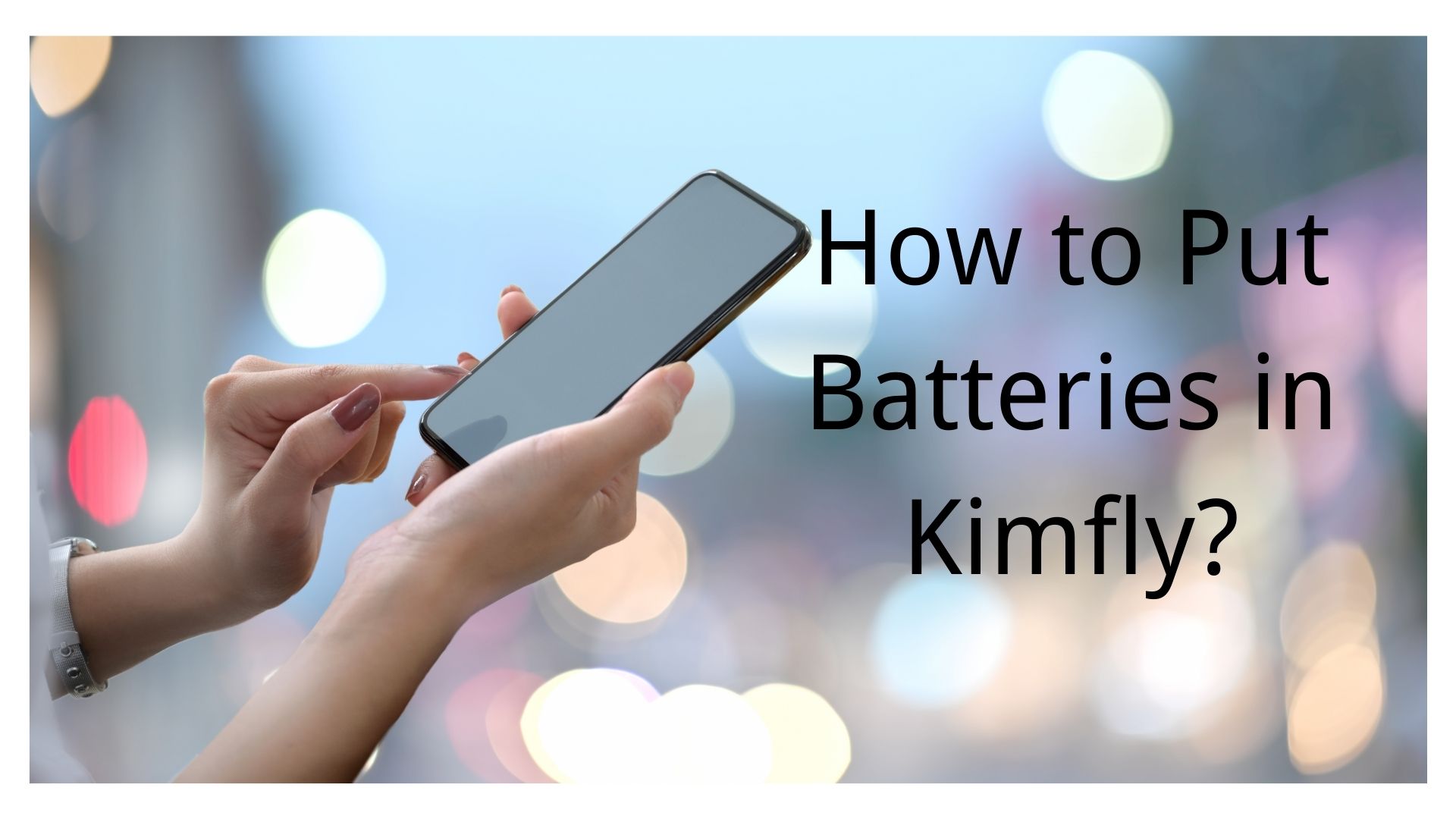 How to Put Batteries in Kimfly? Full Guide