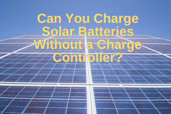 Can You Charge Solar Batteries Without a Charge Controller?