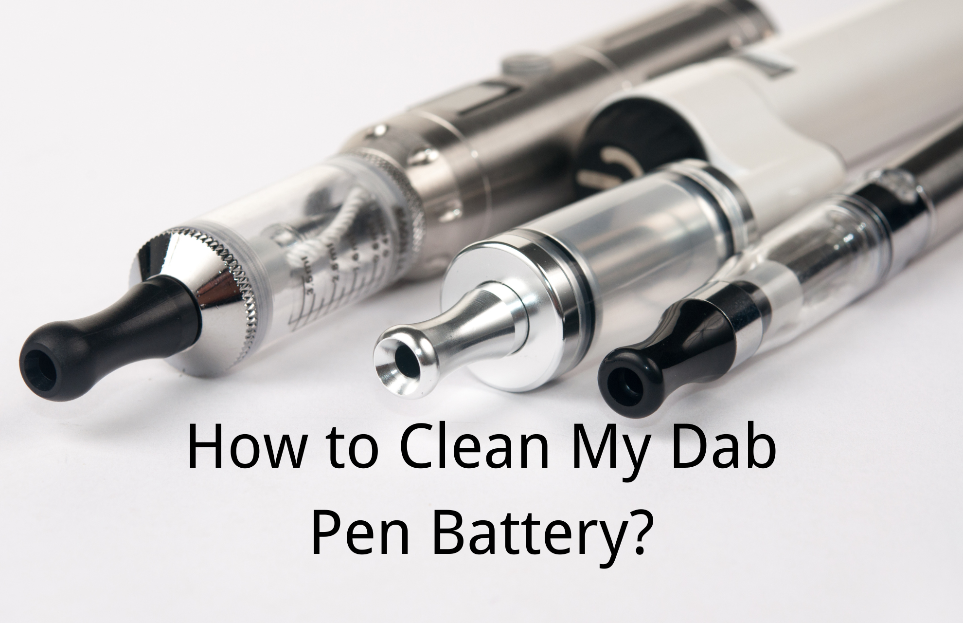 How to Clean My Dab Pen Battery? Instructions